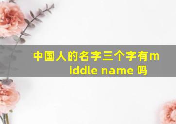 中国人的名字三个字有middle name 吗